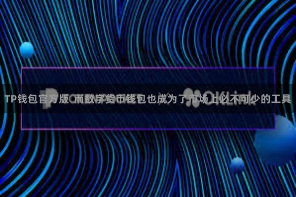 TP钱包官方版 而数字货币钱包也成为了市场上必不可少的工具