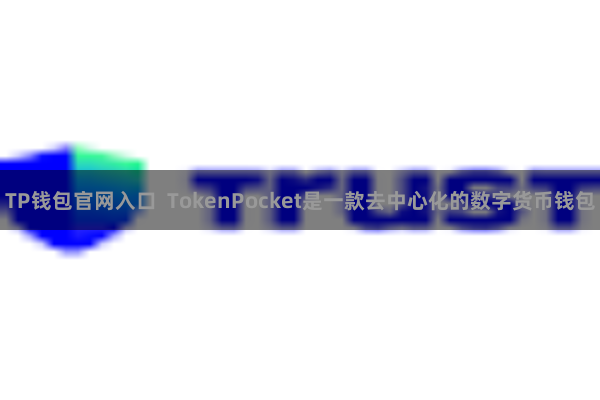 TP钱包官网入口 TokenPocket是一款去中心化的数字货币钱包