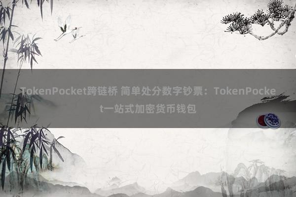 TokenPocket跨链桥 简单处分数字钞票：TokenPocket一站式加密货币钱包