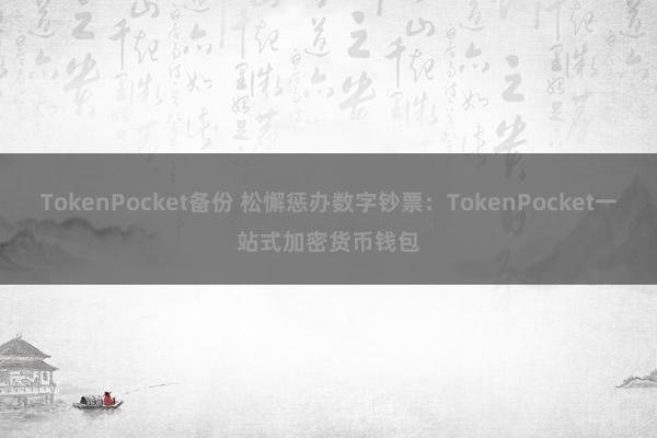 TokenPocket备份 松懈惩办数字钞票：TokenPocket一站式加密货币钱包