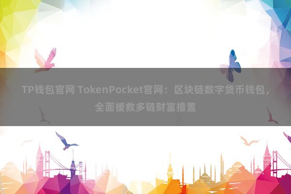 TP钱包官网 TokenPocket官网：区块链数字货币钱包，全面援救多链财富措置