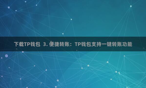 下载TP钱包 3. 便捷转账:TP钱包支持一键转账功能