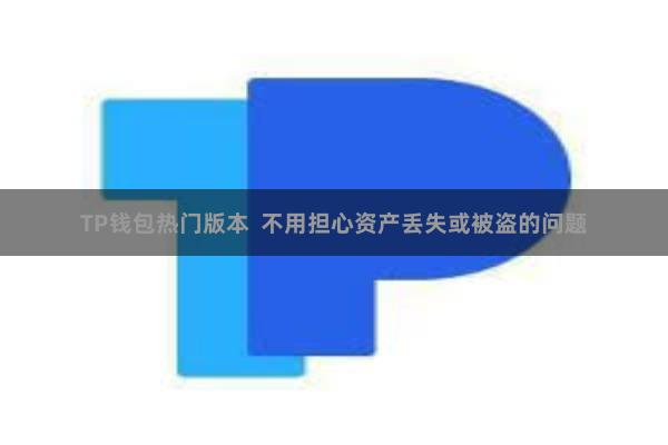 TP钱包热门版本  不用担心资产丢失或被盗的问题