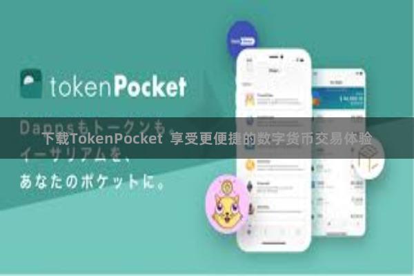下载TokenPocket  享受更便捷的数字货币交易体验